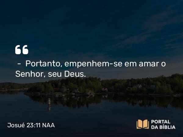 Josué 23:11 NAA - — Portanto, empenhem-se em amar o Senhor, seu Deus.