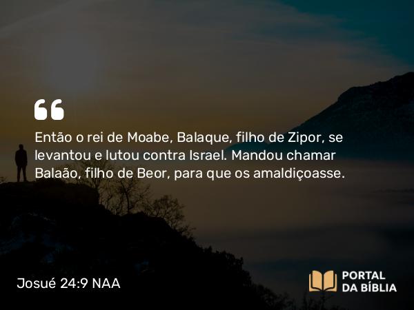 Josué 24:9-10 NAA - Então o rei de Moabe, Balaque, filho de Zipor, se levantou e lutou contra Israel. Mandou chamar Balaão, filho de Beor, para que os amaldiçoasse.