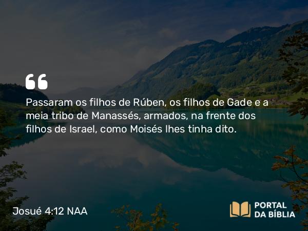 Josué 4:12-13 NAA - Passaram os filhos de Rúben, os filhos de Gade e a meia tribo de Manassés, armados, na frente dos filhos de Israel, como Moisés lhes tinha dito.