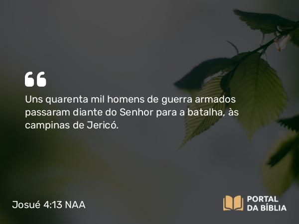 Josué 4:13 NAA - Uns quarenta mil homens de guerra armados passaram diante do Senhor para a batalha, às campinas de Jericó.