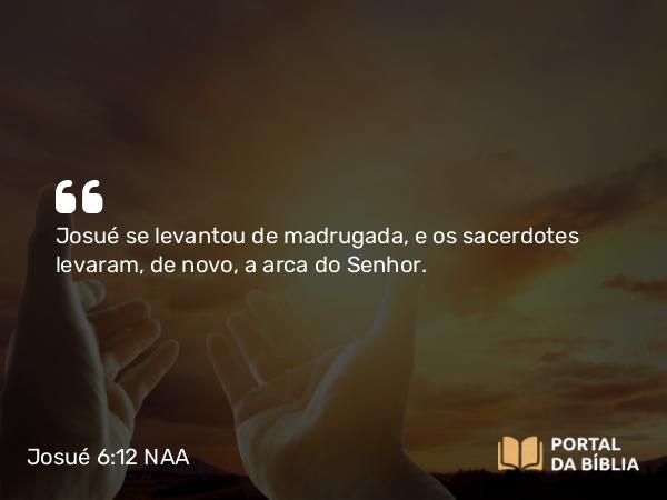 Josué 6:12-21 NAA - Josué se levantou de madrugada, e os sacerdotes levaram, de novo, a arca do Senhor.