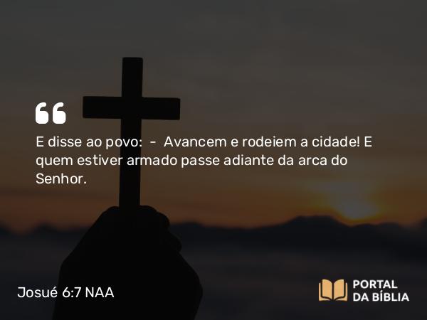 Josué 6:7 NAA - E disse ao povo: — Avancem e rodeiem a cidade! E quem estiver armado passe adiante da arca do Senhor.