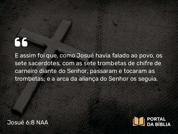 Josué 6:8 NAA - E assim foi que, como Josué havia falado ao povo, os sete sacerdotes, com as sete trombetas de chifre de carneiro diante do Senhor, passaram e tocaram as trombetas; e a arca da aliança do Senhor os seguia.