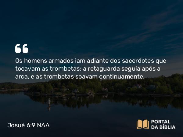 Josué 6:9 NAA - Os homens armados iam adiante dos sacerdotes que tocavam as trombetas; a retaguarda seguia após a arca, e as trombetas soavam continuamente.