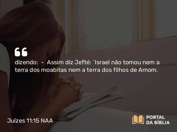 Juízes 11:15 NAA - dizendo: — Assim diz Jefté: 