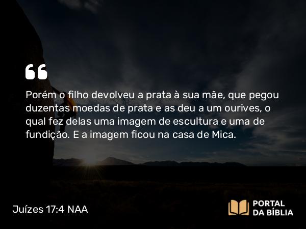 Juízes 17:4-5 NAA - Porém o filho devolveu a prata à sua mãe, que pegou duzentas moedas de prata e as deu a um ourives, o qual fez delas uma imagem de escultura e uma de fundição. E a imagem ficou na casa de Mica.