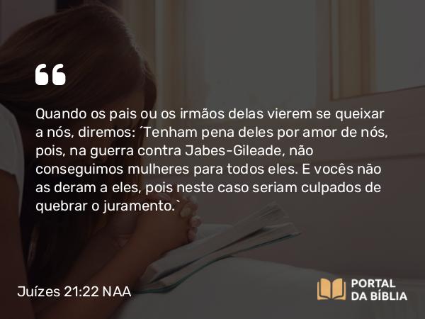 Juízes 21:22 NAA - Quando os pais ou os irmãos delas vierem se queixar a nós, diremos: 