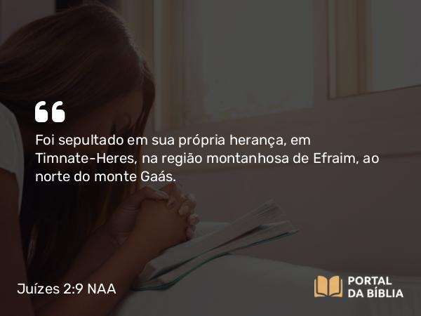 Juízes 2:9 NAA - Foi sepultado em sua própria herança, em Timnate-Heres, na região montanhosa de Efraim, ao norte do monte Gaás.