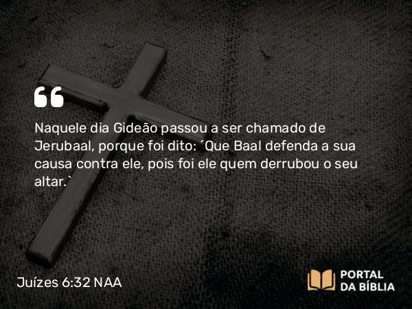 Juízes 6:32 NAA - Naquele dia Gideão passou a ser chamado de Jerubaal, porque foi dito: 