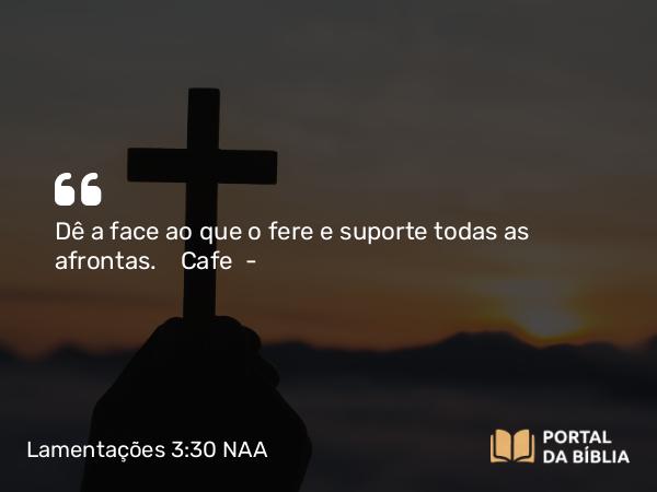 Lamentações 3:30 NAA - Dê a face ao que o fere e suporte todas as afrontas. Cafe —