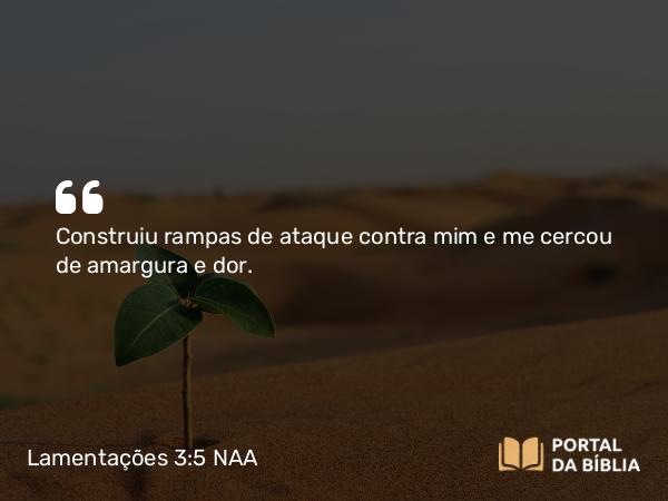 Lamentações 3:5 NAA - Construiu rampas de ataque contra mim e me cercou de amargura e dor.