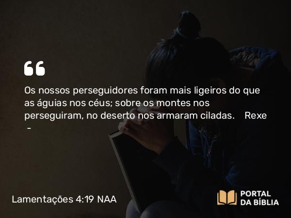 Lamentações 4:19 NAA - Os nossos perseguidores foram mais ligeiros do que as águias nos céus; sobre os montes nos perseguiram, no deserto nos armaram ciladas. Rexe —