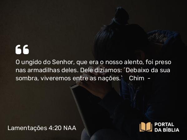 Lamentações 4:20 NAA - O ungido do Senhor, que era o nosso alento, foi preso nas armadilhas deles. Dele dizíamos: 