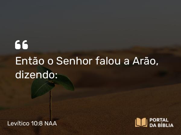 Levítico 10:8 NAA - Então o Senhor falou a Arão, dizendo: