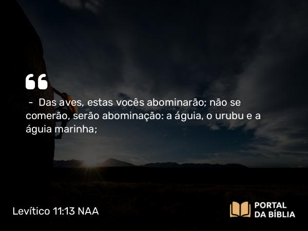 Levítico 11:13 NAA - — Das aves, estas vocês abominarão; não se comerão, serão abominação: a águia, o urubu e a águia marinha;