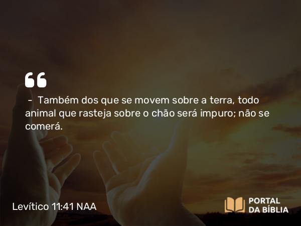 Levítico 11:41 NAA - — Também dos que se movem sobre a terra, todo animal que rasteja sobre o chão será impuro; não se comerá.