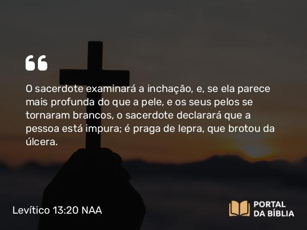 Levítico 13:20 NAA - O sacerdote examinará a inchação, e, se ela parece mais profunda do que a pele, e os seus pelos se tornaram brancos, o sacerdote declarará que a pessoa está impura; é praga de lepra, que brotou da úlcera.