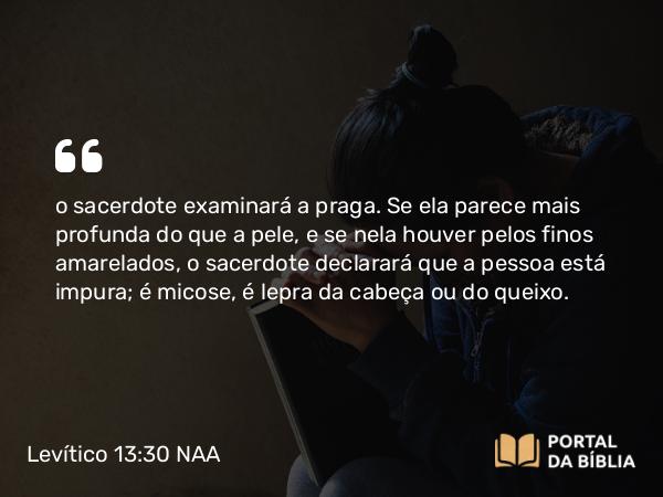 Levítico 13:30 NAA - o sacerdote examinará a praga. Se ela parece mais profunda do que a pele, e se nela houver pelos finos amarelados, o sacerdote declarará que a pessoa está impura; é micose, é lepra da cabeça ou do queixo.