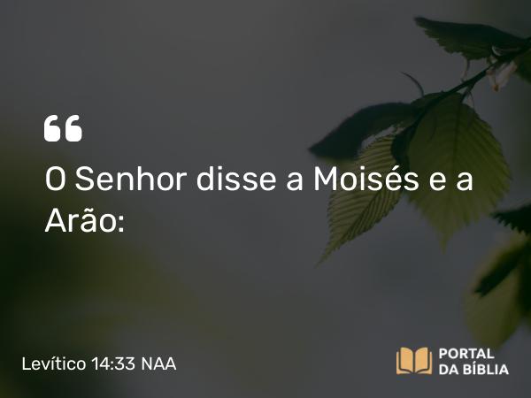 Levítico 14:33 NAA - O Senhor disse a Moisés e a Arão: