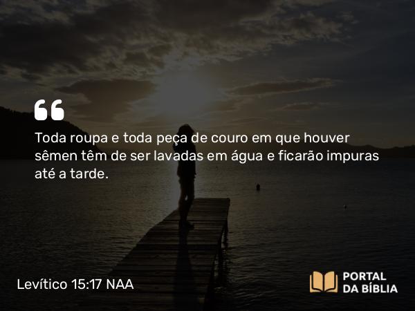 Levítico 15:17 NAA - Toda roupa e toda peça de couro em que houver sêmen têm de ser lavadas em água e ficarão impuras até a tarde.