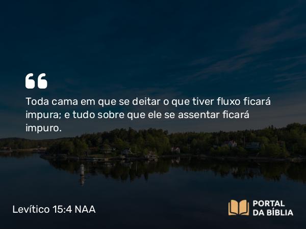 Levítico 15:4 NAA - Toda cama em que se deitar o que tiver fluxo ficará impura; e tudo sobre que ele se assentar ficará impuro.