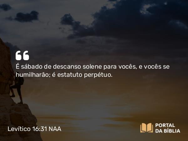 Levítico 16:31 NAA - É sábado de descanso solene para vocês, e vocês se humilharão; é estatuto perpétuo.