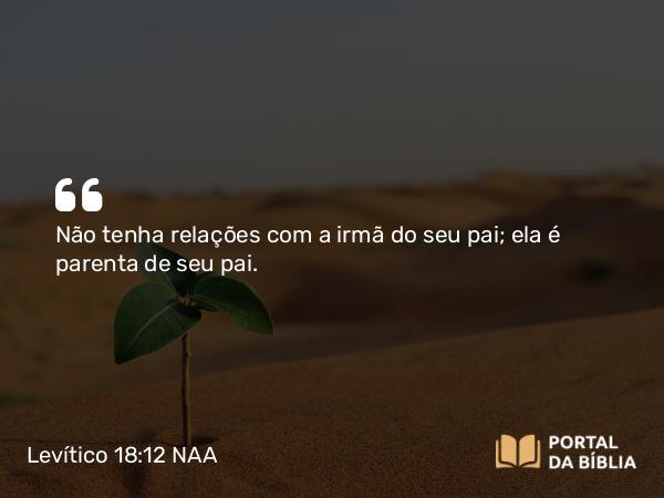 Levítico 18:12-13 NAA - Não tenha relações com a irmã do seu pai; ela é parenta de seu pai.