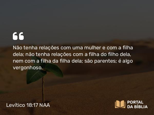 Levítico 18:17 NAA - Não tenha relações com uma mulher e com a filha dela; não tenha relações com a filha do filho dela, nem com a filha da filha dela; são parentes; é algo vergonhoso.