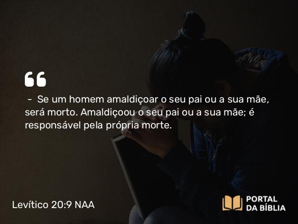 Levítico 20:9 NAA - — Se um homem amaldiçoar o seu pai ou a sua mãe, será morto. Amaldiçoou o seu pai ou a sua mãe; é responsável pela própria morte.