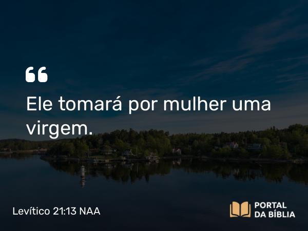 Levítico 21:13 NAA - Ele tomará por mulher uma virgem.