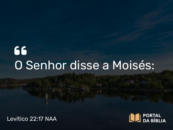 Levítico 22:17 NAA - O Senhor disse a Moisés: