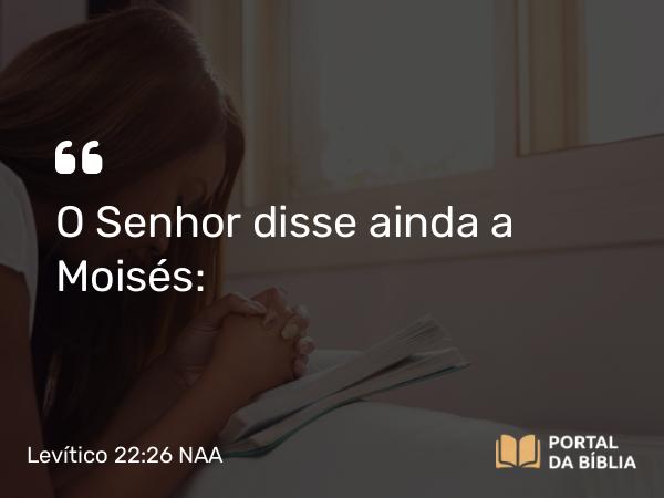 Levítico 22:26 NAA - O Senhor disse ainda a Moisés: