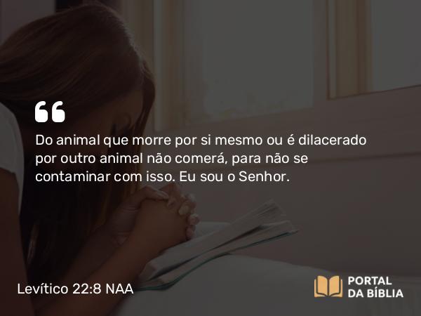 Levítico 22:8 NAA - Do animal que morre por si mesmo ou é dilacerado por outro animal não comerá, para não se contaminar com isso. Eu sou o Senhor.