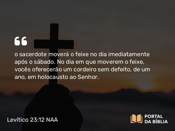 Levítico 23:12 NAA - o sacerdote moverá o feixe no dia imediatamente após o sábado. No dia em que moverem o feixe, vocês oferecerão um cordeiro sem defeito, de um ano, em holocausto ao Senhor.