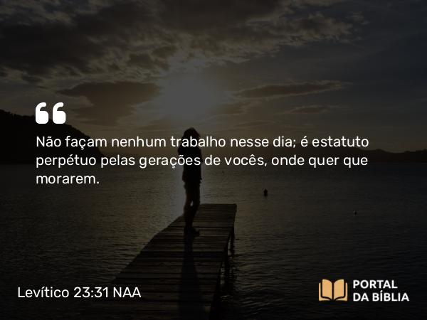 Levítico 23:31 NAA - Não façam nenhum trabalho nesse dia; é estatuto perpétuo pelas gerações de vocês, onde quer que morarem.