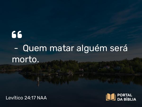 Levítico 24:17 NAA - — Quem matar alguém será morto.