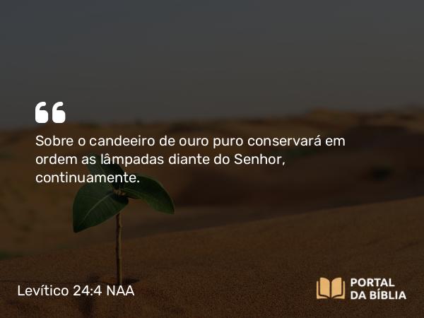 Levítico 24:4 NAA - Sobre o candeeiro de ouro puro conservará em ordem as lâmpadas diante do Senhor, continuamente.