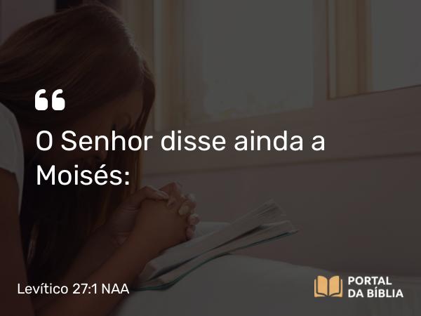 Levítico 27:1 NAA - O Senhor disse ainda a Moisés: