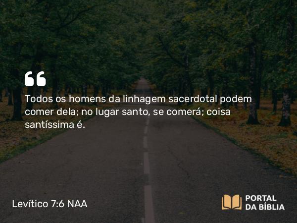 Levítico 7:6-7 NAA - Todos os homens da linhagem sacerdotal podem comer dela; no lugar santo, se comerá; coisa santíssima é.