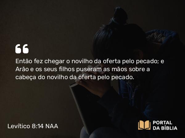 Levítico 8:14-15 NAA - Então fez chegar o novilho da oferta pelo pecado; e Arão e os seus filhos puseram as mãos sobre a cabeça do novilho da oferta pelo pecado.