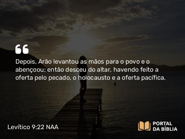 Levítico 9:22-23 NAA - Depois, Arão levantou as mãos para o povo e o abençoou; então desceu do altar, havendo feito a oferta pelo pecado, o holocausto e a oferta pacífica.