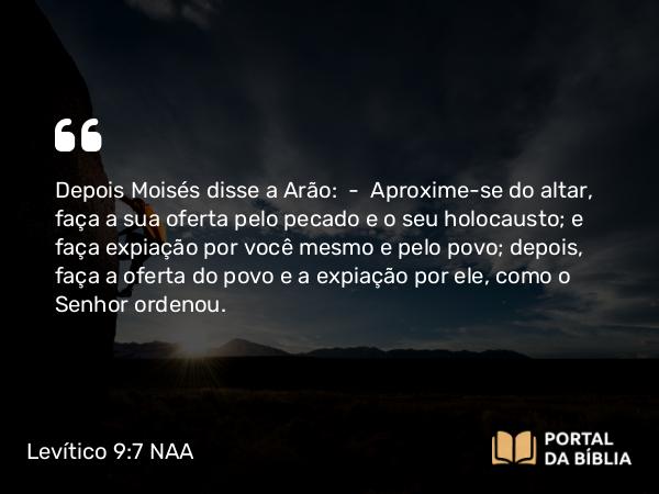 Levítico 9:7-9 NAA - Depois Moisés disse a Arão: — Aproxime-se do altar, faça a sua oferta pelo pecado e o seu holocausto; e faça expiação por você mesmo e pelo povo; depois, faça a oferta do povo e a expiação por ele, como o Senhor ordenou.