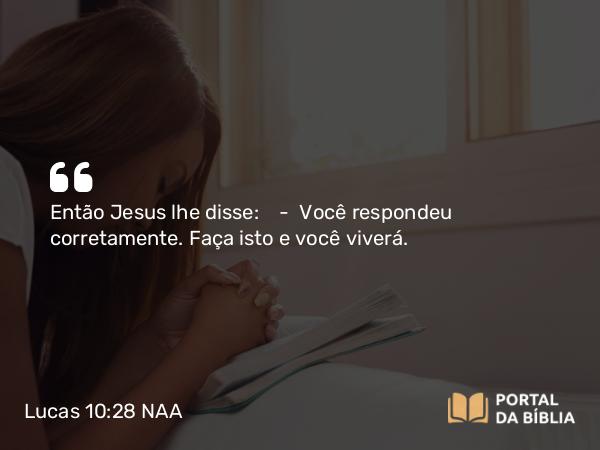 Lucas 10:28 NAA - Então Jesus lhe disse: — Você respondeu corretamente. Faça isto e você viverá.