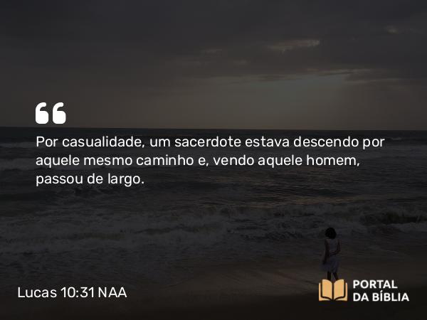 Lucas 10:31 NAA - Por casualidade, um sacerdote estava descendo por aquele mesmo caminho e, vendo aquele homem, passou de largo.