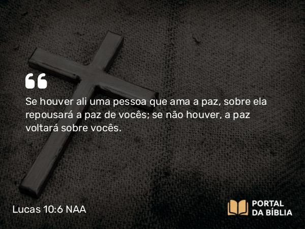 Lucas 10:6 NAA - Se houver ali uma pessoa que ama a paz, sobre ela repousará a paz de vocês; se não houver, a paz voltará sobre vocês.