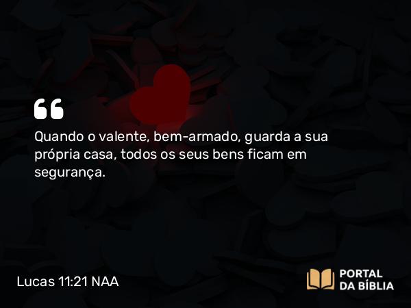 Lucas 11:21-23 NAA - Quando o valente, bem-armado, guarda a sua própria casa, todos os seus bens ficam em segurança.