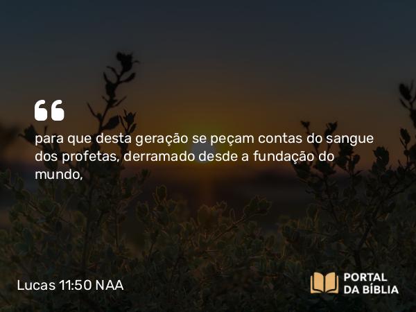 Lucas 11:50 NAA - para que desta geração se peçam contas do sangue dos profetas, derramado desde a fundação do mundo,