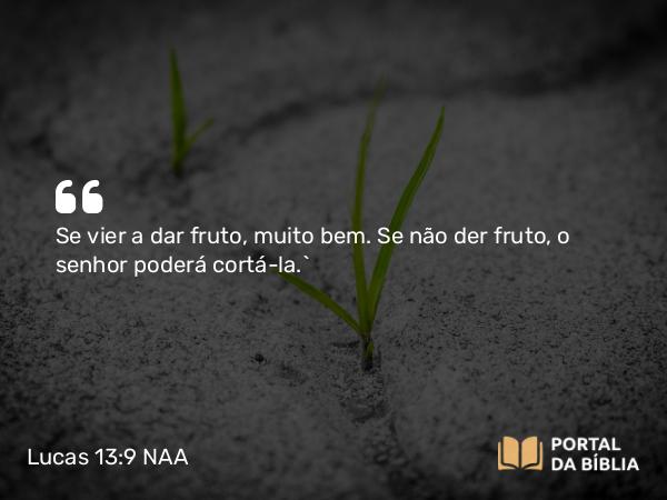 Lucas 13:9 NAA - Se vier a dar fruto, muito bem. Se não der fruto, o senhor poderá cortá-la.