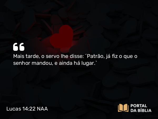 Lucas 14:22 NAA - Mais tarde, o servo lhe disse: 