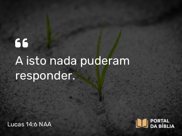 Lucas 14:6 NAA - A isto nada puderam responder.